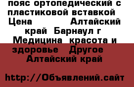 пояс ортопедический с пластиковой вставкой › Цена ­ 1 000 - Алтайский край, Барнаул г. Медицина, красота и здоровье » Другое   . Алтайский край